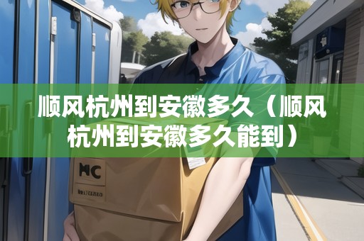 順風(fēng)杭州到安徽多久（順風(fēng)杭州到安徽多久能到）