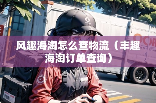 風(fēng)趣海淘怎么查物流（豐趣海淘訂單查詢）