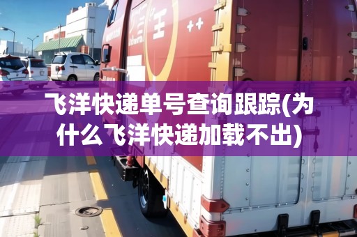 飛洋快遞單號查詢跟蹤(為什么飛洋快遞加載不出) 飛洋快遞單號查詢跟蹤(為什么飛洋快遞加載不出)