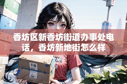 香坊區(qū)新香坊街道辦事處電話，香坊新地街怎么樣