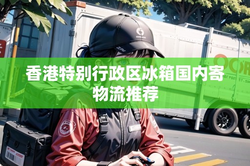 香港特別行政區(qū)冰箱國內寄物流推薦