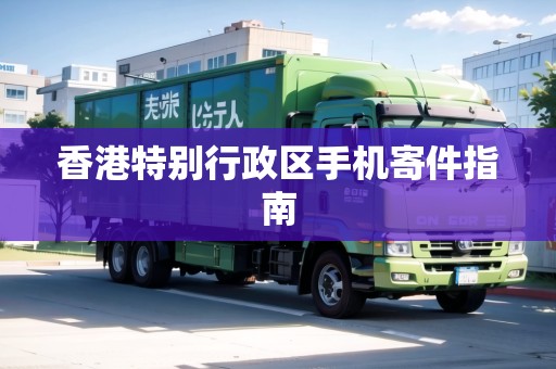 香港特別行政區(qū)手機(jī)寄件指南
