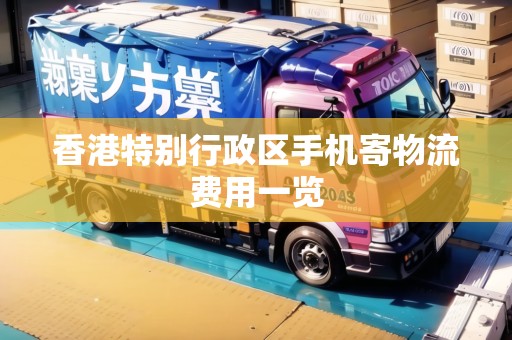香港特別行政區(qū)手機寄物流費用一覽