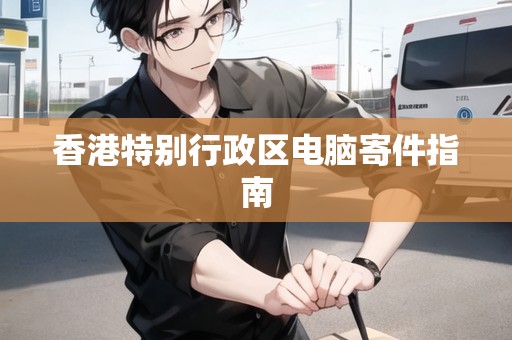 香港特別行政區(qū)電腦寄件指南