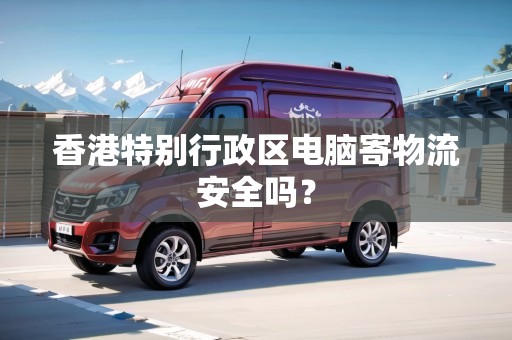香港特別行政區(qū)電腦寄物流安全嗎？