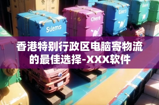 香港特別行政區(qū)電腦寄物流的最佳選擇-XXX軟件