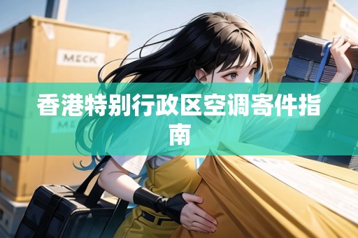 香港特別行政區(qū)空調(diào)寄件指南