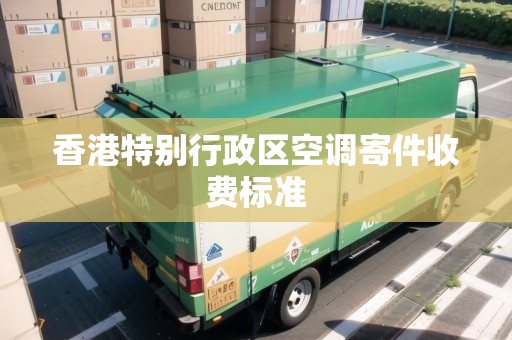 香港特別行政區(qū)空調(diào)寄件收費(fèi)標(biāo)準(zhǔn)