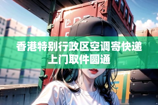 香港特別行政區(qū)空調(diào)寄快遞上門取件圓通