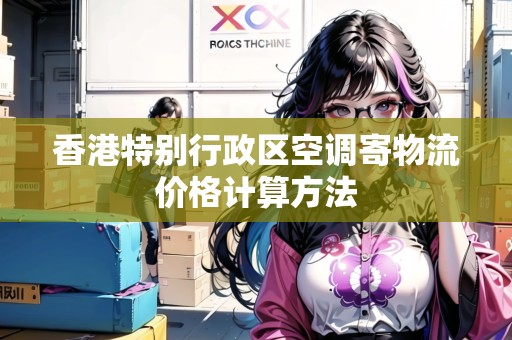 香港特別行政區(qū)空調(diào)寄物流價格計算方法