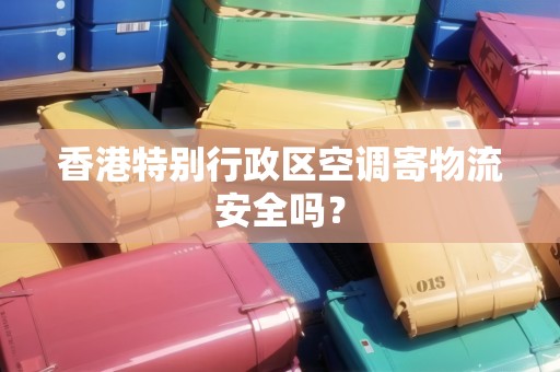 香港特別行政區(qū)空調(diào)寄物流安全嗎？