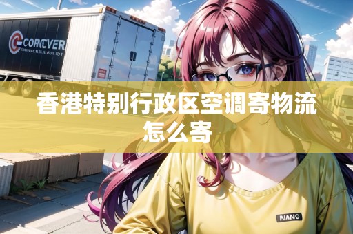 香港特別行政區(qū)空調(diào)寄物流怎么寄