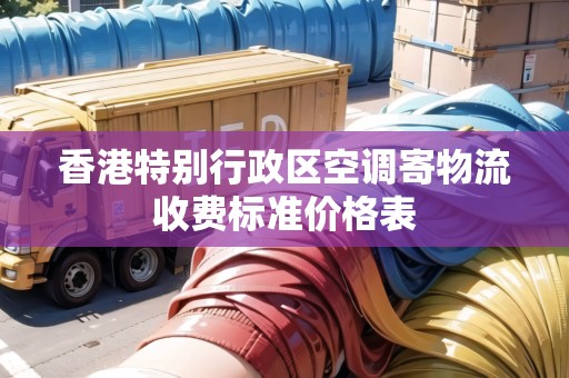 香港特別行政區(qū)空調(diào)寄物流收費標(biāo)準(zhǔn)價格表
