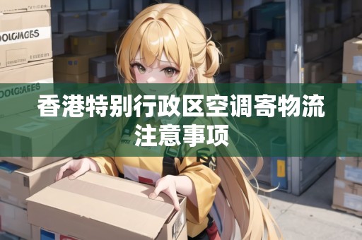 香港特別行政區(qū)空調(diào)寄物流注意事項(xiàng)