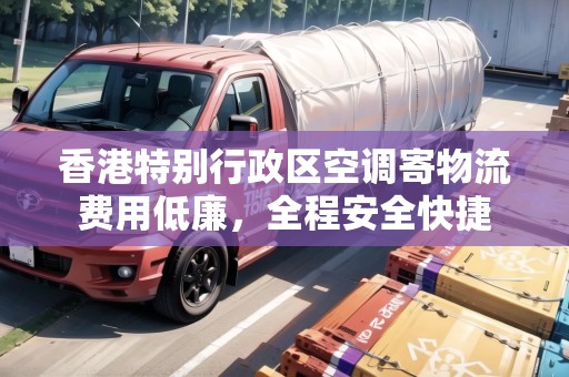 香港特別行政區(qū)空調(diào)寄物流費(fèi)用低廉，全程安全快捷