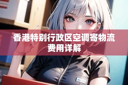 香港特別行政區(qū)空調(diào)寄物流費(fèi)用詳解