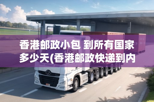 香港郵政小包 到所有國家多少天(香港郵政快遞到內(nèi)地)