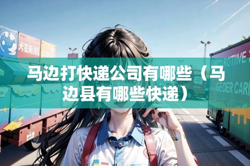 馬邊打快遞公司有哪些（馬邊縣有哪些快遞）