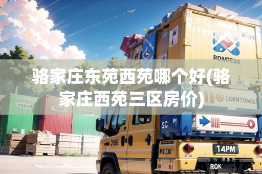 駱家莊東苑西苑哪個(gè)好(駱家莊西苑三區(qū)房價(jià))