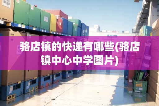 駱店鎮(zhèn)的快遞有哪些(駱店鎮(zhèn)中心中學(xué)圖片)