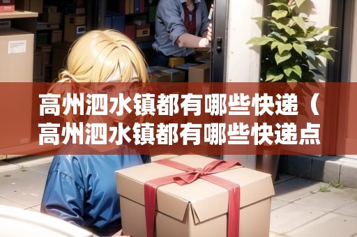 高州泗水鎮(zhèn)都有哪些快遞（高州泗水鎮(zhèn)都有哪些快遞點）