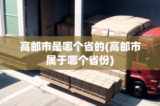 高郵市是哪個(gè)省的(高郵市屬于哪個(gè)省份)