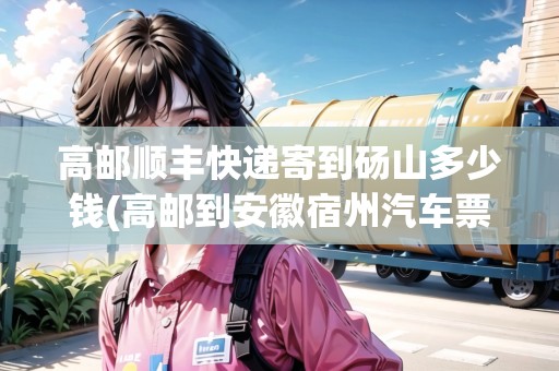 高郵順豐快遞寄到碭山多少錢(高郵到安徽宿州汽車票價(jià))