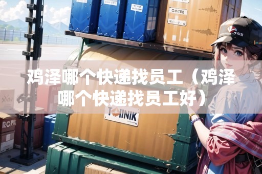 雞澤哪個快遞找員工（雞澤哪個快遞找員工好）