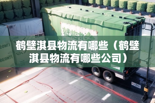鶴壁淇縣物流有哪些（鶴壁淇縣物流有哪些公司）