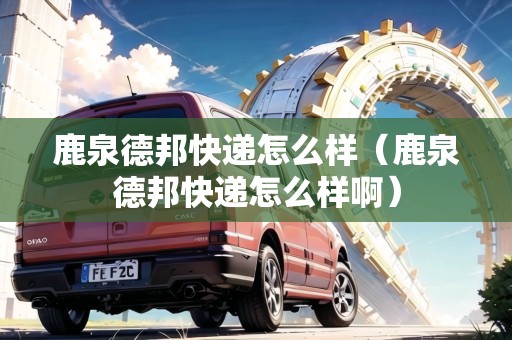 鹿泉德邦快遞怎么樣（鹿泉德邦快遞怎么樣?。? title=
