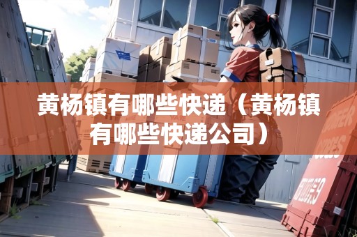 黃楊鎮(zhèn)有哪些快遞（黃楊鎮(zhèn)有哪些快遞公司）