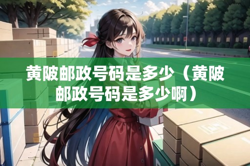 黃陂郵政號碼是多少(黃陂郵政號碼是多少?。? title=