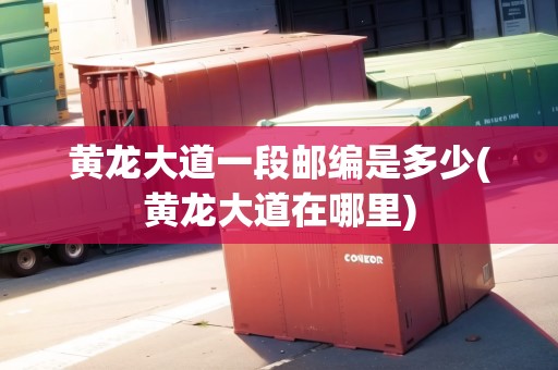 黃龍大道一段郵編是多少(黃龍大道在哪里)