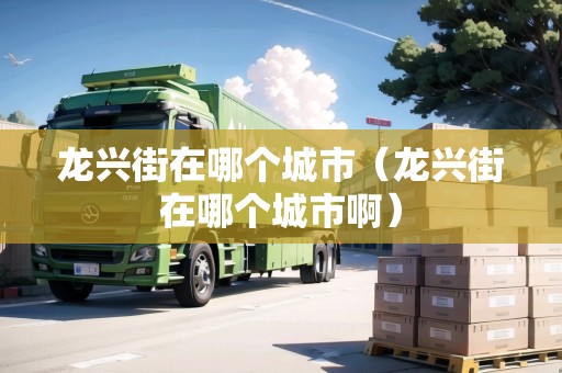 龍興街在哪個(gè)城市（龍興街在哪個(gè)城市?。? title=