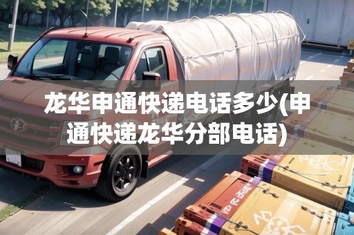 龍華申通快遞電話多少(申通快遞龍華分部電話)