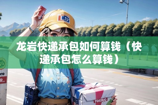 龍巖快遞承包如何算錢（快遞承包怎么算錢）