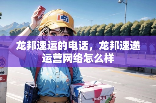 龍邦速運的電話，龍邦速遞運營網(wǎng)絡怎么樣