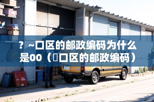 ？~口區(qū)的郵政編碼為什么是00（硚口區(qū)的郵政編碼）
