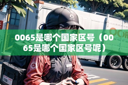 0065是哪個(gè)國家區(qū)號(hào)（0065是哪個(gè)國家區(qū)號(hào)呢）