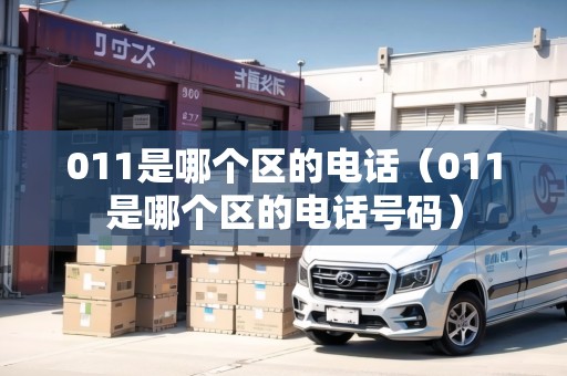011是哪個區(qū)的電話（011是哪個區(qū)的電話號碼）