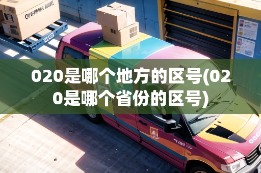 020是哪個地方的區(qū)號(020是哪個省份的區(qū)號)