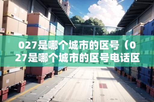 027是哪個(gè)城市的區(qū)號(hào)（027是哪個(gè)城市的區(qū)號(hào)電話(huà)區(qū)號(hào)）