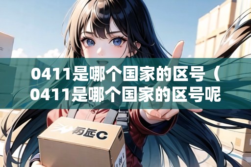0411是哪個國家的區(qū)號（0411是哪個國家的區(qū)號呢）