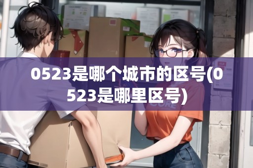 0523是哪個(gè)城市的區(qū)號(hào)(0523是哪里區(qū)號(hào))