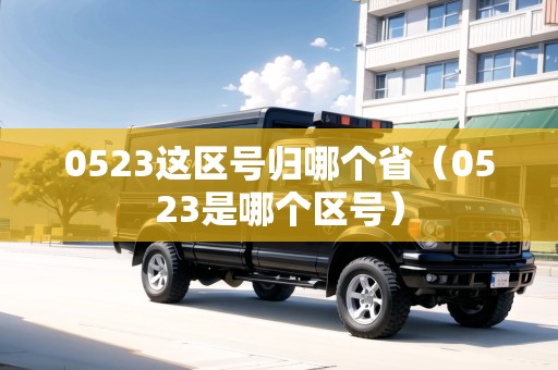 0523這區(qū)號歸哪個?。?523是哪個區(qū)號）