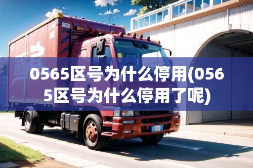 0565區(qū)號(hào)為什么停用(0565區(qū)號(hào)為什么停用了呢)