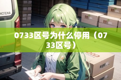 0733區(qū)號(hào)為什么停用（0733區(qū)號(hào)）
