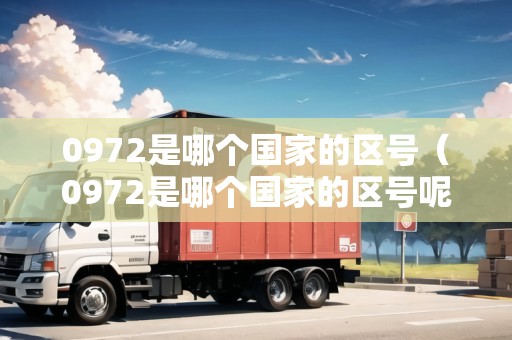 0972是哪個(gè)國(guó)家的區(qū)號(hào)(0972是哪個(gè)國(guó)家的區(qū)號(hào)呢) 0972是哪個(gè)國(guó)家的區(qū)號(hào)(0972是哪個(gè)國(guó)家的區(qū)號(hào)呢)
