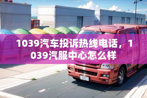 1039汽車投訴熱線電話，1039汽服中心怎么樣