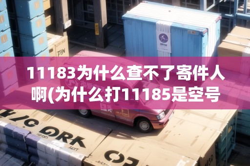 11183為什么查不了寄件人啊(為什么打11185是空號)